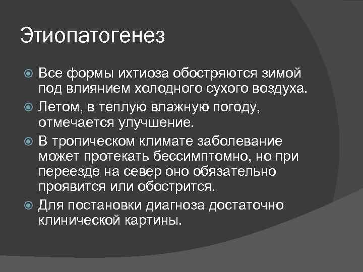 Этиопатогенез Все формы ихтиоза обостряются зимой под влиянием холодного сухого воздуха. Летом, в теплую