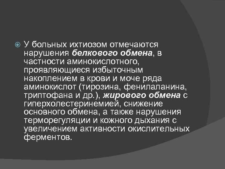  У больных ихтиозом отмечаются нарушения белкового обмена, в частности аминокислотного, проявляющиеся избыточным накоплением