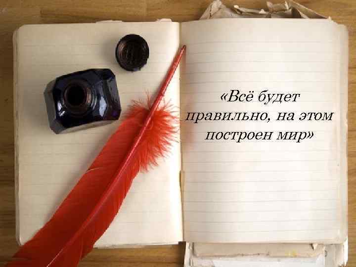  «Всё будет правильно, на этом построен мир» 