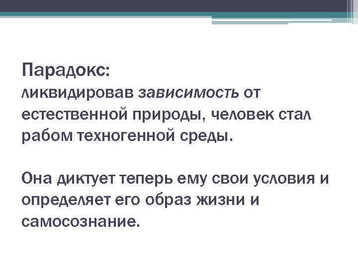 Парадокс: ликвидировав зависимость от естественной природы, человек стал рабом техногенной среды. Она диктует теперь