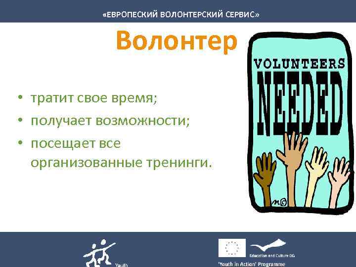  «ЕВРОПЕСКИЙ ВОЛОНТЕРСКИЙ СЕРВИС» Волонтер • тратит свое время; • получает возможности; • посещает