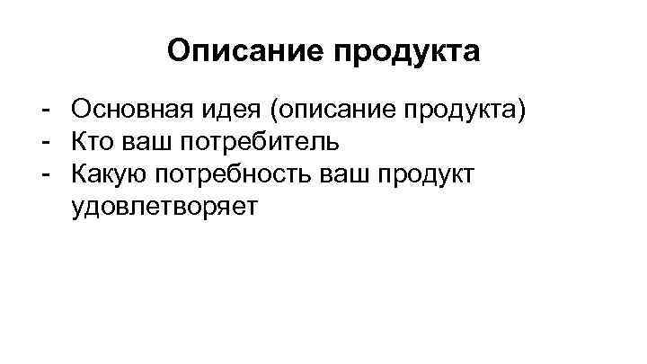 Описание продукта - Основная идея (описание продукта) - Кто ваш потребитель - Какую потребность