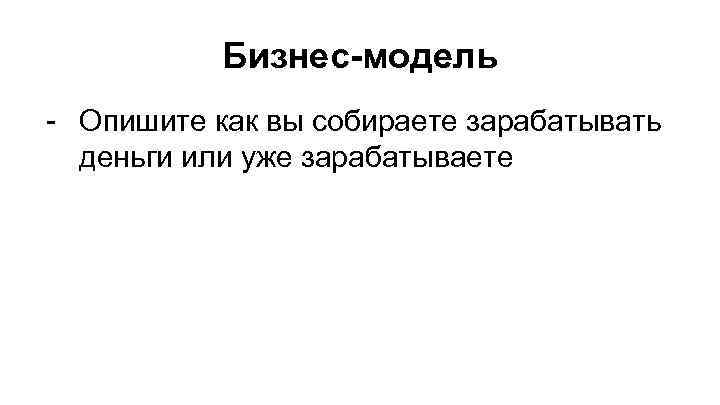 Бизнес-модель - Опишите как вы собираете зарабатывать деньги или уже зарабатываете 
