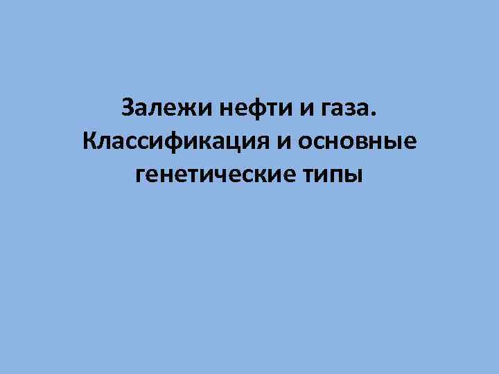 Залежи нефти и газа. Классификация и основные генетические типы 