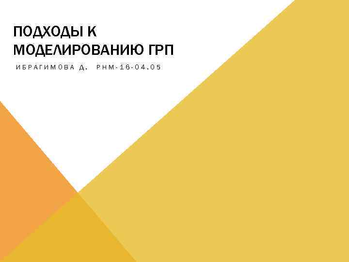 ПОДХОДЫ К МОДЕЛИРОВАНИЮ ГРП ИБРАГИМОВА Д. РНМ-16 -04. 05 