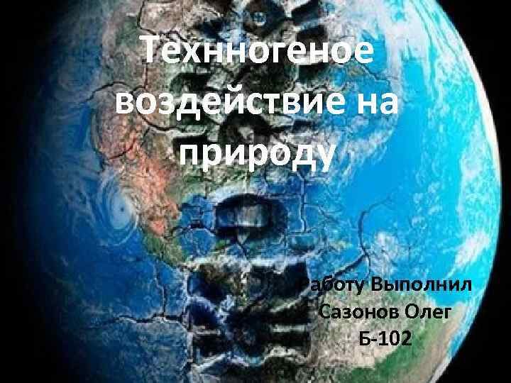 Технногеное воздействие на природу Работу Выполнил Сазонов Олег Б-102 