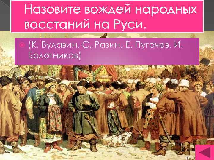 Назовите вождей народных восстаний на Руси. (К. Булавин, С. Разин, Е. Пугачев, И. Болотников)