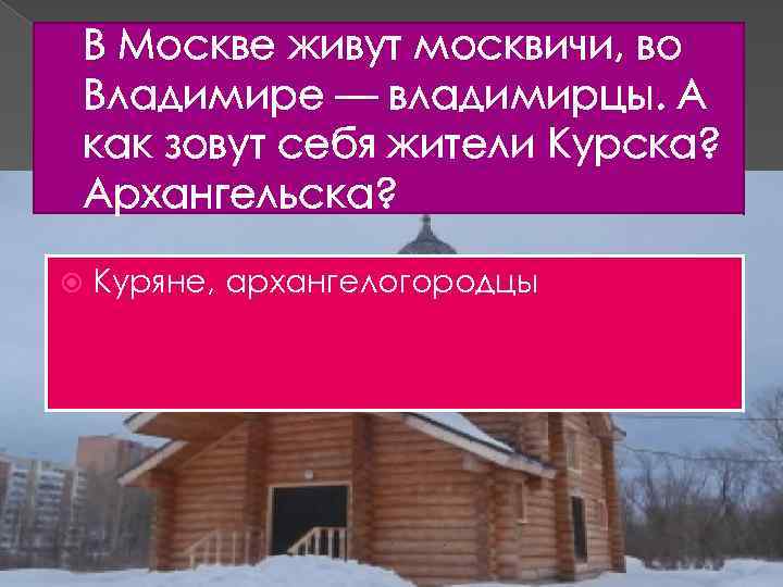 В Москве живут москвичи, во Владимире — владимирцы. А как зовут себя жители Курска?
