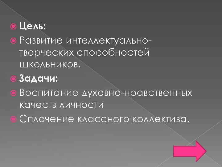  Цель: Развитие интеллектуальнотворческих способностей школьников. Задачи: Воспитание духовно-нравственных качеств личности Сплочение классного коллектива.