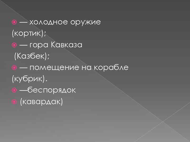 — холодное оружие (кортик); — гора Кавказа (Казбек); — помещение на корабле (кубрик). —беспорядок