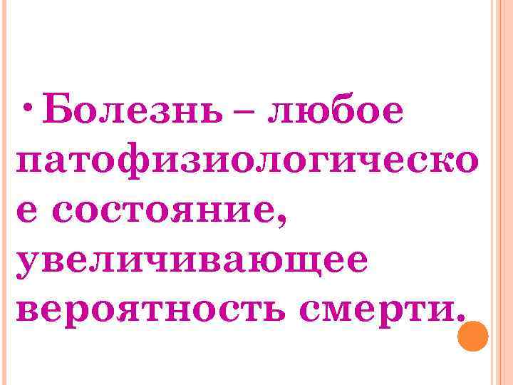  • Болезнь – любое патофизиологическо е состояние, увеличивающее вероятность смерти. 