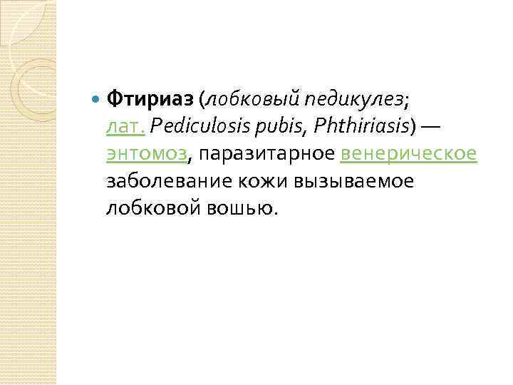  Фтириаз (лобковый педикулез; лат. Pediculosis pubis, Phthiriasis) — энтомоз, паразитарное венерическое заболевание кожи