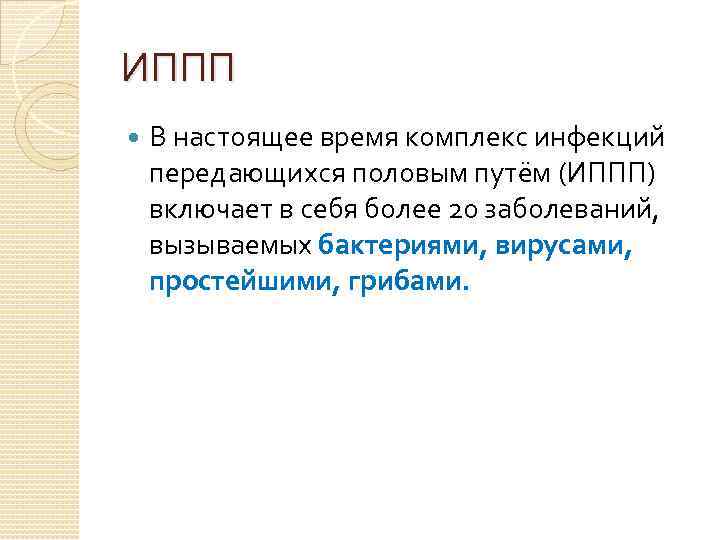 ИППП В настоящее время комплекс инфекций передающихся половым путём (ИППП) включает в себя более