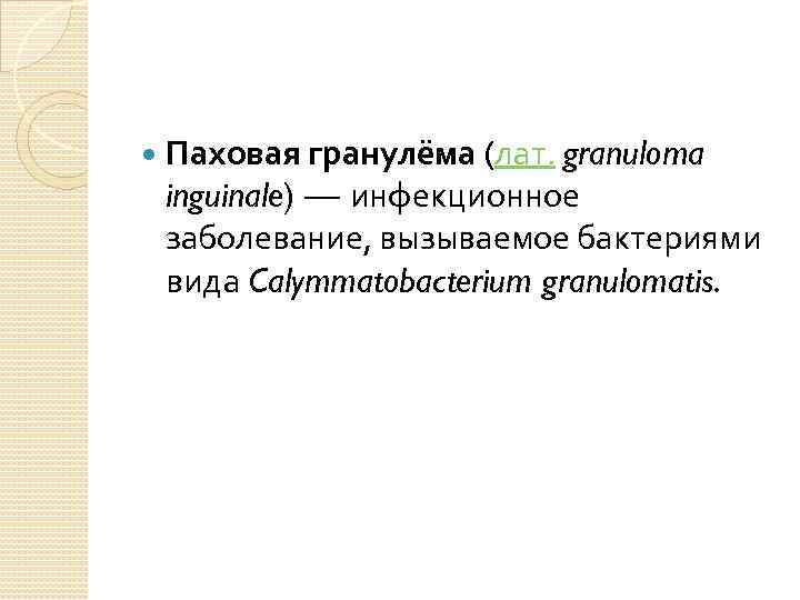  Паховая гранулёма (лат. granuloma inguinale) — инфекционное заболевание, вызываемое бактериями вида Calymmatobacterium granulomatis.