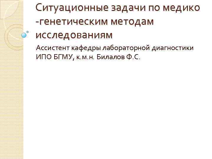 Ситуационные задачи по медико -генетическим методам исследованиям Ассистент кафедры лабораторной диагностики ИПО БГМУ, к.