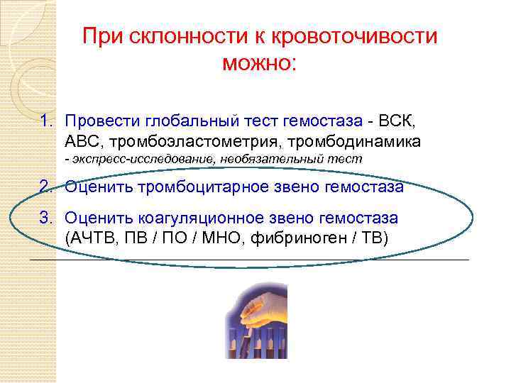 При склонности к кровоточивости можно: 1. Провести глобальный тест гемостаза - ВСК, АВС, тромбоэластометрия,