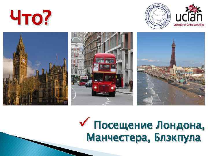 Что? ü Посещение Лондона, Манчестера, Блэкпула 