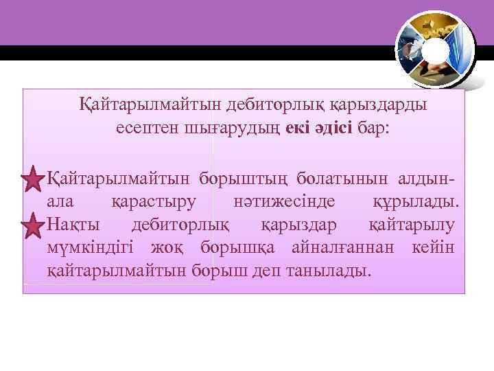 Қайтарылмайтын дебиторлық қарыздарды есептен шығарудың екі әдісі бар: Қайтарылмайтын борыштың болатынын алдынала қарастыру нәтижесінде