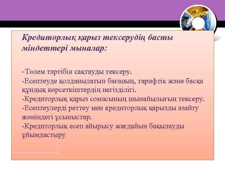 Кредиторлық қарыз тексерудің басты міндеттері мыналар: -Төлем тәртібін сақтауды тексеру. -Есептеуде қолданылатын бағаның, тарифтік