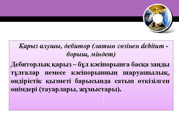 Қарыз алушы, дебитор (латын сөзінен debitum борыш, міндет) Дебиторлық қарыз – бұл кәсіпорынға басқа