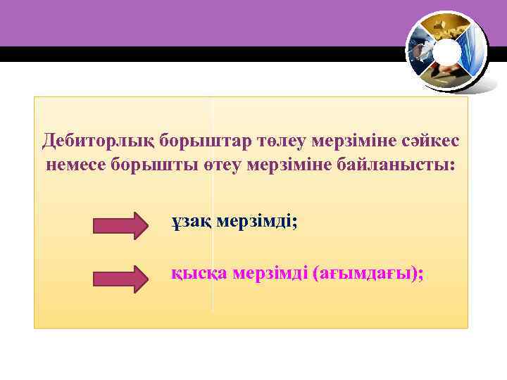 Дебиторлық борыштар төлеу мерзіміне сәйкес немесе борышты өтеу мерзіміне байланысты: ұзақ мерзімді; қысқа мерзімді