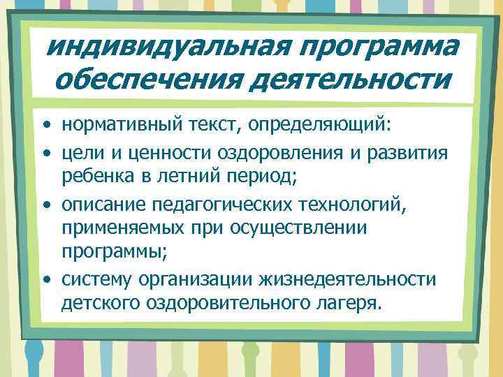 индивидуальная программа обеспечения деятельности • нормативный текст, определяющий: • цели и ценности оздоровления и