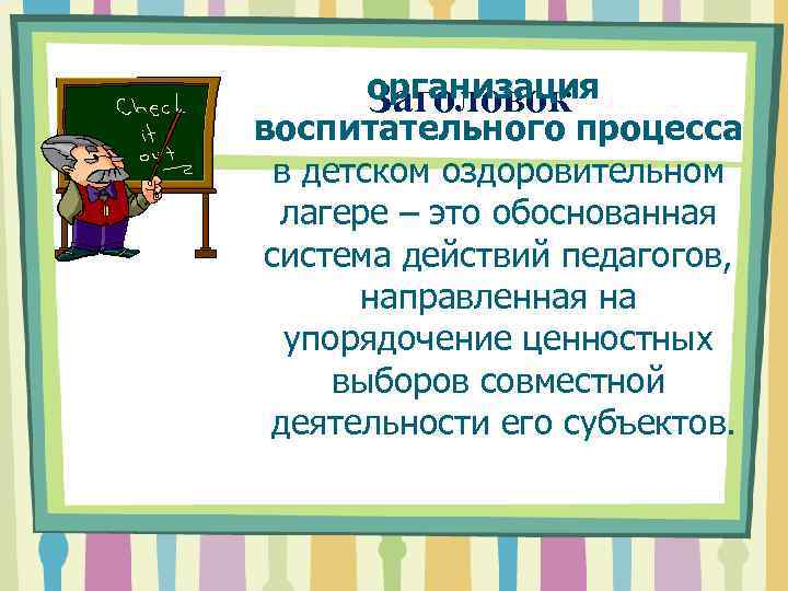 организация Заголовок воспитательного процесса в детском оздоровительном лагере – это обоснованная система действий педагогов,