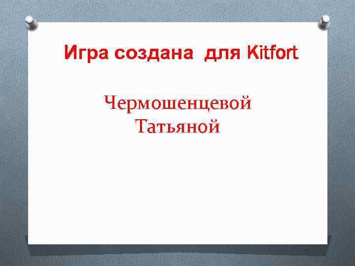 Игра создана для Kitfort Чермошенцевой Татьяной 