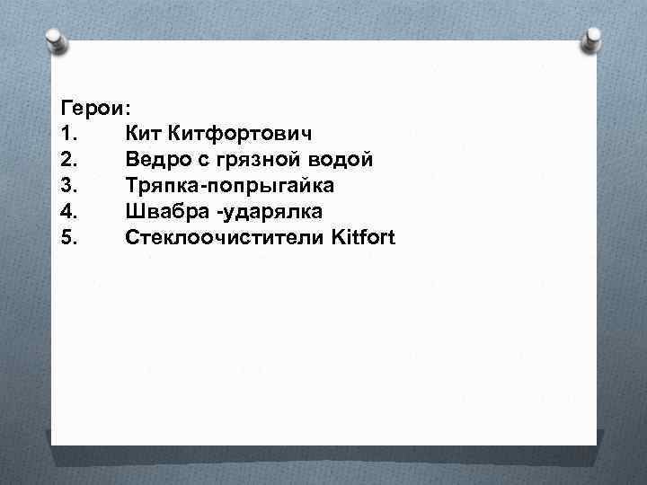 Герои: 1. Китфортович 2. Ведро с грязной водой 3. Тряпка-попрыгайка 4. Швабра -ударялка 5.