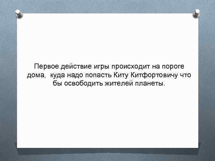 Первое действие игры происходит на пороге дома, куда надо попасть Киту Китфортовичу что бы