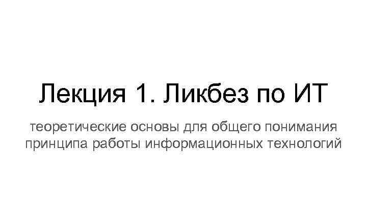 Лекция 1. Ликбез по ИТ теоретические основы для общего понимания принципа работы информационных технологий