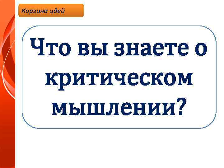 Корзина идей Что вы знаете о критическом мышлении? 