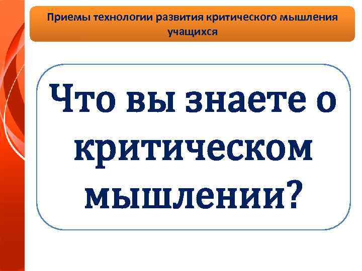 Приемы технологии развития критического мышления учащихся Что вы знаете о критическом мышлении? 