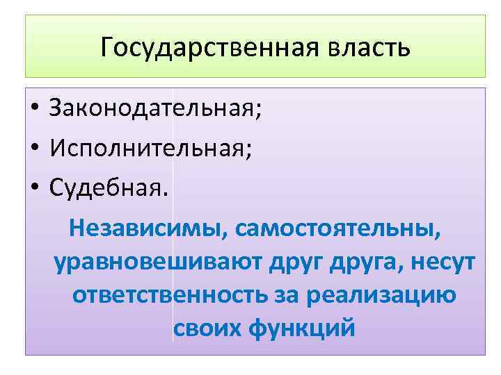 Государственная власть • Законодательная; • Исполнительная; • Судебная. Независимы, самостоятельны, уравновешивают друга, несут ответственность