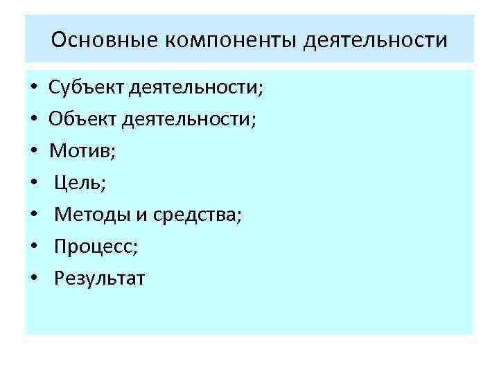 Основные компоненты деятельности • • Субъект деятельности; Объект деятельности; Мотив; Цель; Методы и средства;