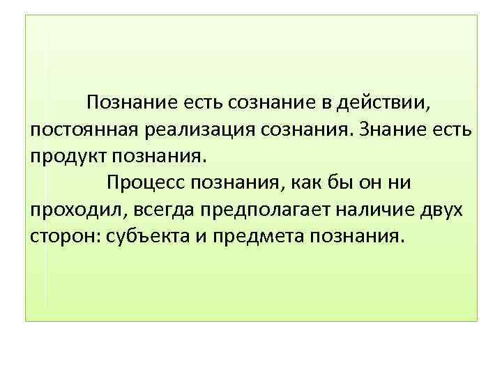  Познание есть сознание в действии, постоянная реализация сознания. Знание есть продукт познания. Процесс