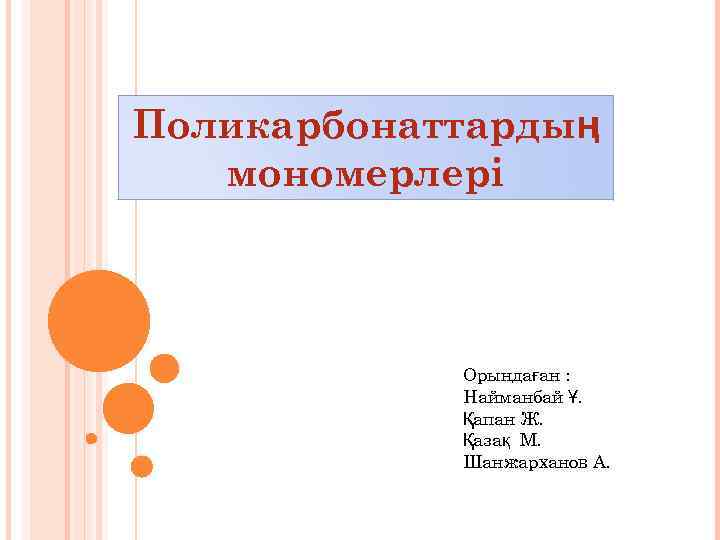 Поликарбонаттардың мономерлері Орындаған : Найманбай Ұ. Қапан Ж. Қазақ М. Шанжарханов А. 