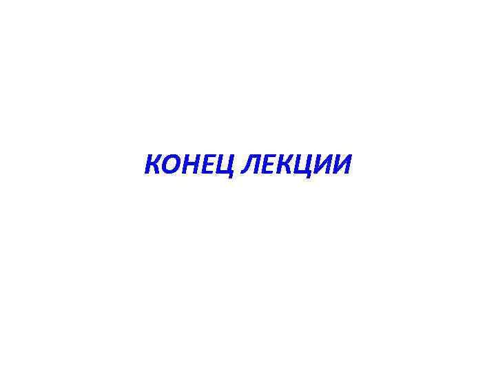 КОНЕЦ ЛЕКЦИИ 