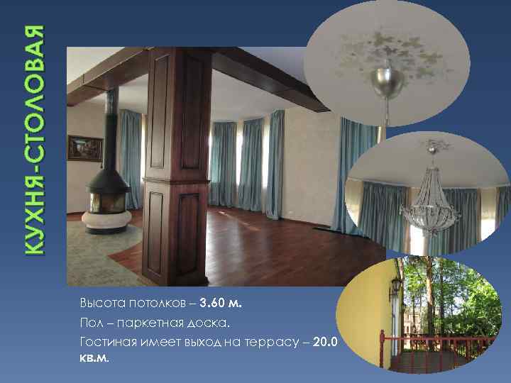 КУХНЯ-СТОЛОВАЯ Высота потолков – 3. 60 м. Пол – паркетная доска. Гостиная имеет выход