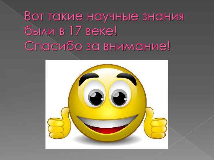 Вот такие научные знания были в 17 веке! Спасибо за внимание! 