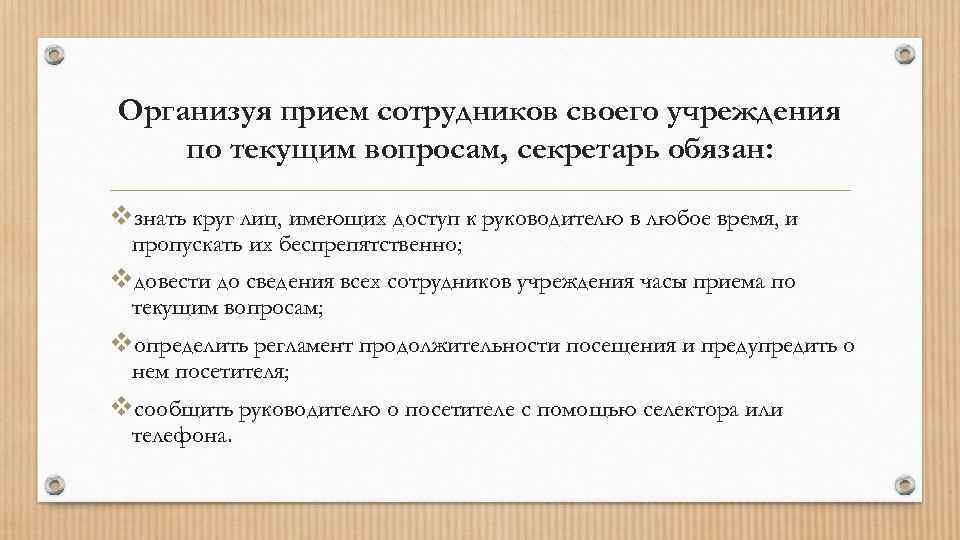 Организуя прием сотрудников своего учреждения по текущим вопросам, секретарь обязан: vзнать круг лиц, имеющих