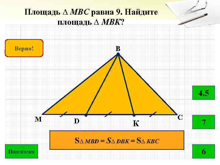 Площадь ∆ МВС равна 9. Найдите площадь ∆ МВК? B Подумай! Верно! 4. 5