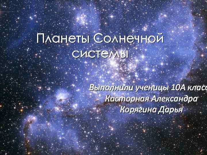 Планеты Солнечной системы Выполнили ученицы 10 А класс Касторная Александра Корягина Дарья 