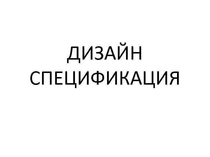 ДИЗАЙН СПЕЦИФИКАЦИЯ 