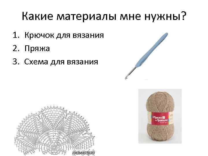 Какие материалы мне нужны? 1. Крючок для вязания 2. Пряжа 3. Схема для вязания