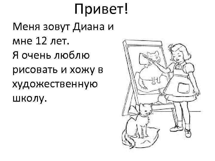 Привет! Меня зовут Диана и мне 12 лет. Я очень люблю рисовать и хожу