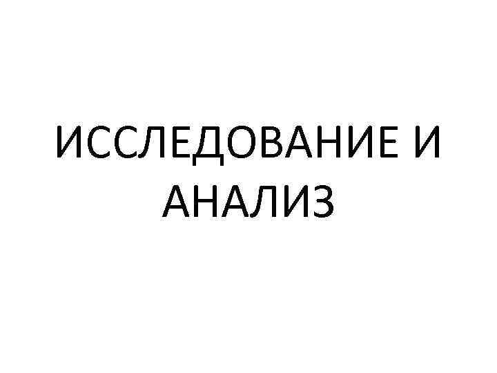 ИССЛЕДОВАНИЕ И АНАЛИЗ 