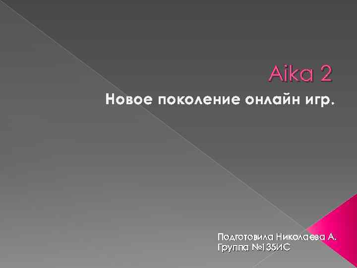 Aika 2 Новое поколение онлайн игр. Подготовила Николаева А. Группа № 135 ИС 