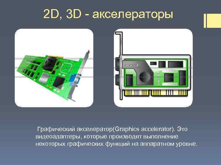 2 D, 3 D - акселераторы Графический акселератор(Graphics accelerator). Это видеоадаптеры, которые производят выполнение