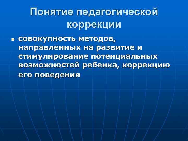 Понятие педагогической коррекции n совокупность методов, направленных на развитие и стимулирование потенциальных возможностей ребенка,